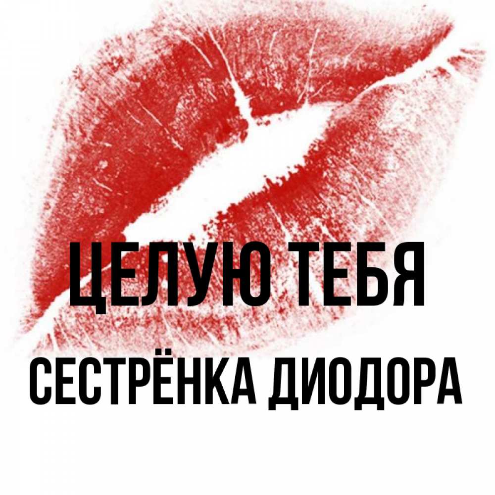 Открытка на каждый день с именем, Сестрёнка-Диодора Целую тебя открытка с пожеланием поцелуя Прикольная открытка с пожеланием онлайн скачать бесплатно 