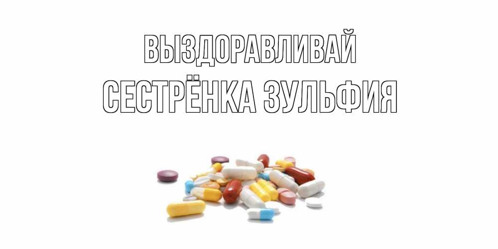 Открытка на каждый день с именем, Сестрёнка-Зульфия Выздоравливай пожелания скорейшего выздоровления с именами Прикольная открытка с пожеланием онлайн скачать бесплатно 