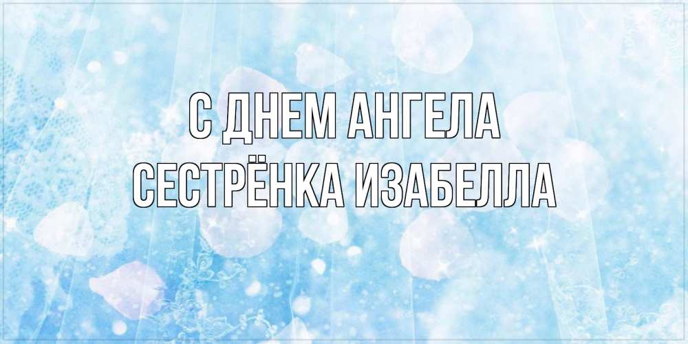 Открытка на каждый день с именем, Сестрёнка-Изабелла С днем ангела день ангела голубой фон Прикольная открытка с пожеланием онлайн скачать бесплатно 