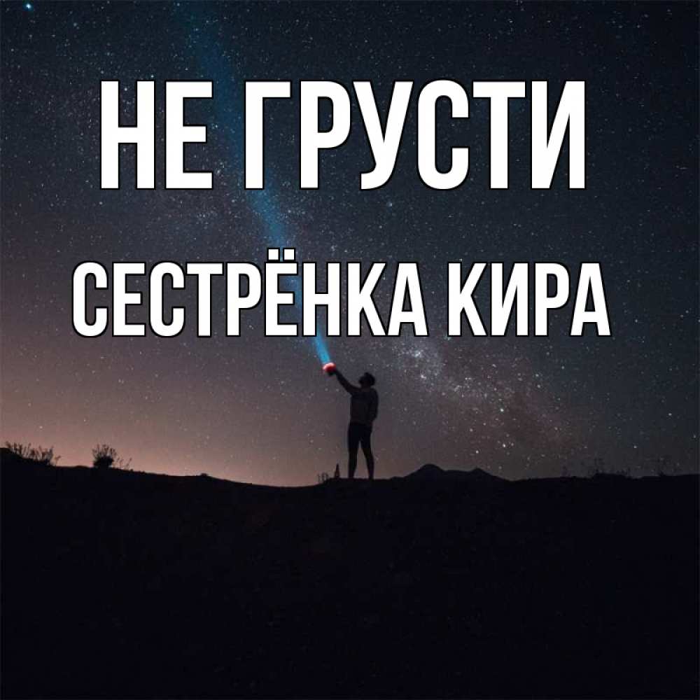 Открытка на каждый день с именем, Сестрёнка-Кира Не грусти луч света и млечный путь Прикольная открытка с пожеланием онлайн скачать бесплатно 