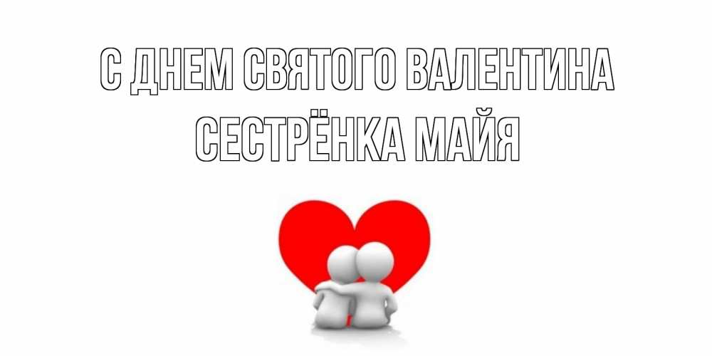 Открытка на каждый день с именем, Сестрёнка-Майя С днем Святого Валентина парень и девушка обнимаются на валентинке Прикольная открытка с пожеланием онлайн скачать бесплатно 