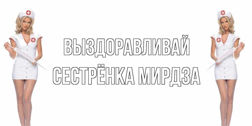 Открытка на каждый день с именем, Сестрёнка-Мирдза Выздоравливай открытки с медсестрой Прикольная открытка с пожеланием онлайн скачать бесплатно 