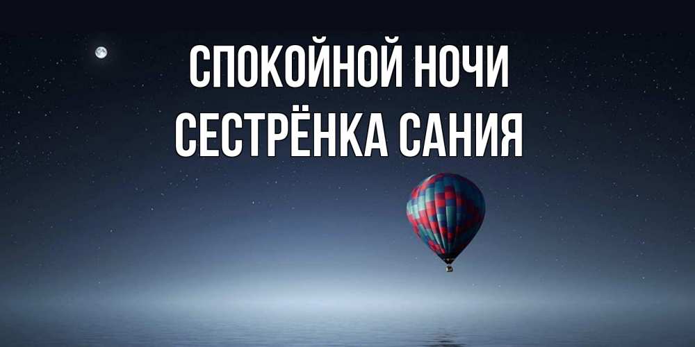 Открытка на каждый день с именем, Сестрёнка-Сания Спокойной ночи ночная открытка Прикольная открытка с пожеланием онлайн скачать бесплатно 