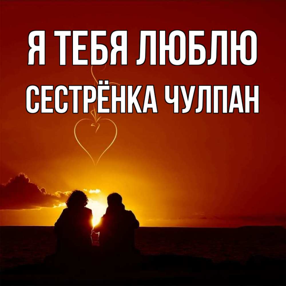 Открытка на каждый день с именем, Сестрёнка-Чулпан Я тебя люблю небо Прикольная открытка с пожеланием онлайн скачать бесплатно 
