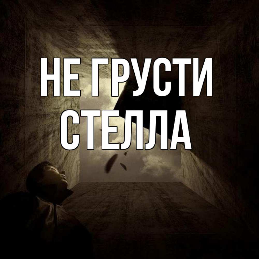 Открытка на каждый день с именем, Стелла Не грусти жуть Прикольная открытка с пожеланием онлайн скачать бесплатно 