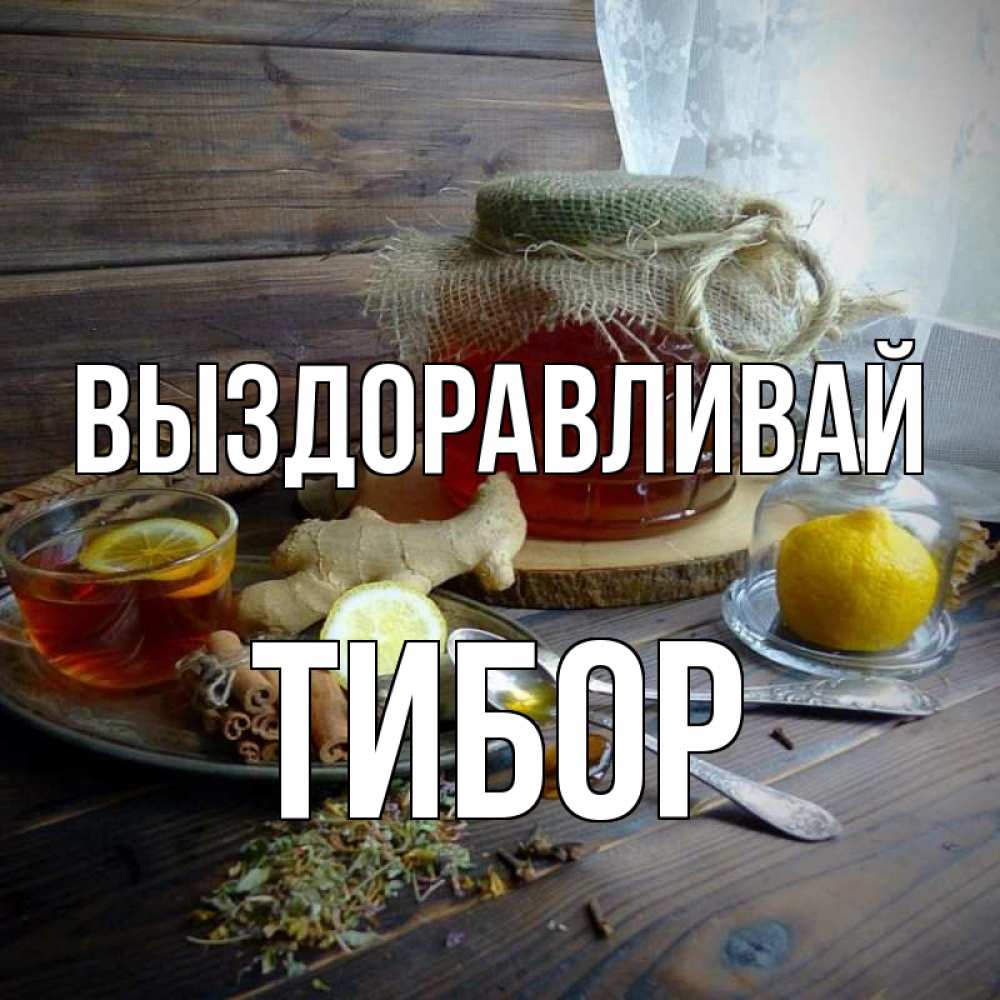 Открытка на каждый день с именем, Тибор Выздоравливай банка с медом Прикольная открытка с пожеланием онлайн скачать бесплатно 