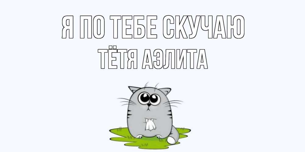 Открытка на каждый день с именем, Тётя-Аэлита Я по тебе скучаю открытки с котиками я по тебе скучаю с именем Прикольная открытка с пожеланием онлайн скачать бесплатно 