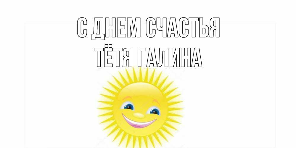 Открытка на каждый день с именем, Тётя-Галина С днем счастья пожелания позитивные Прикольная открытка с пожеланием онлайн скачать бесплатно 