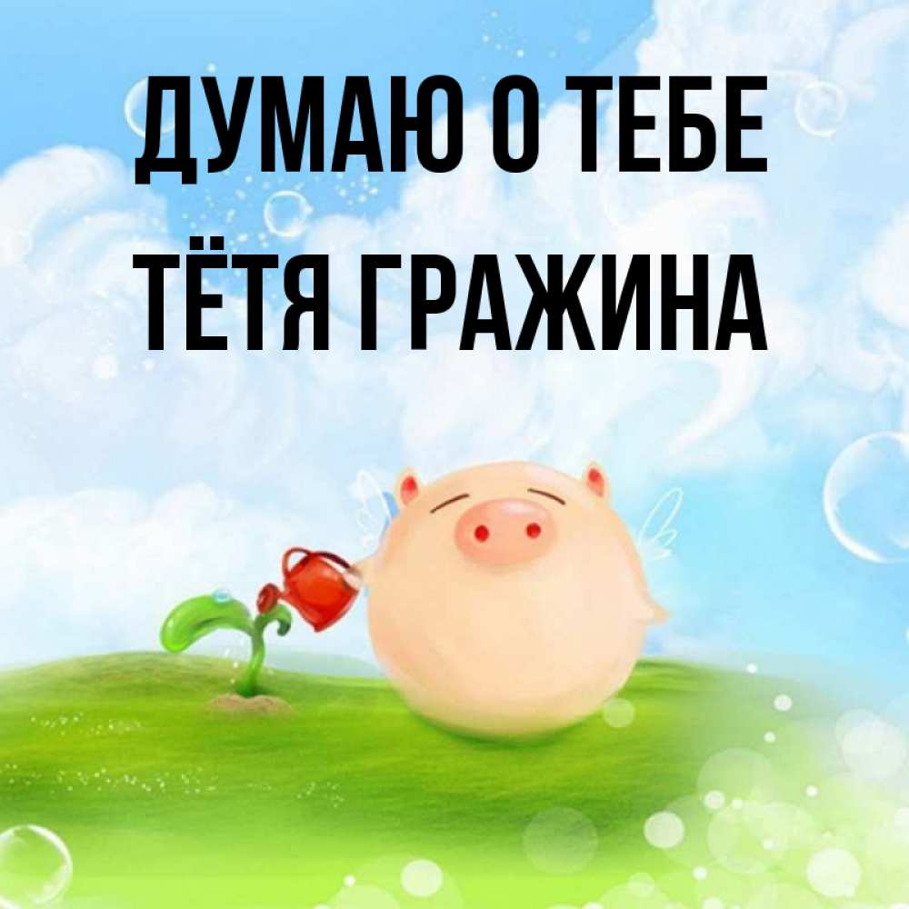 Открытка на каждый день с именем, Тётя-Гражина Думаю о тебе позитивная свинюшка Прикольная открытка с пожеланием онлайн скачать бесплатно 