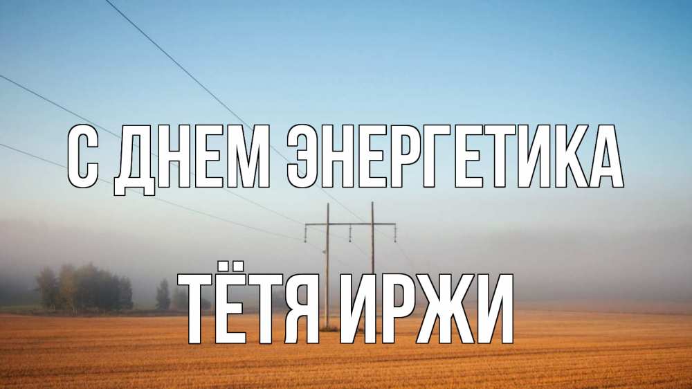 Открытка на каждый день с именем, Тётя-Иржи С днем энергетика ЛЭП столбы Прикольная открытка с пожеланием онлайн скачать бесплатно 
