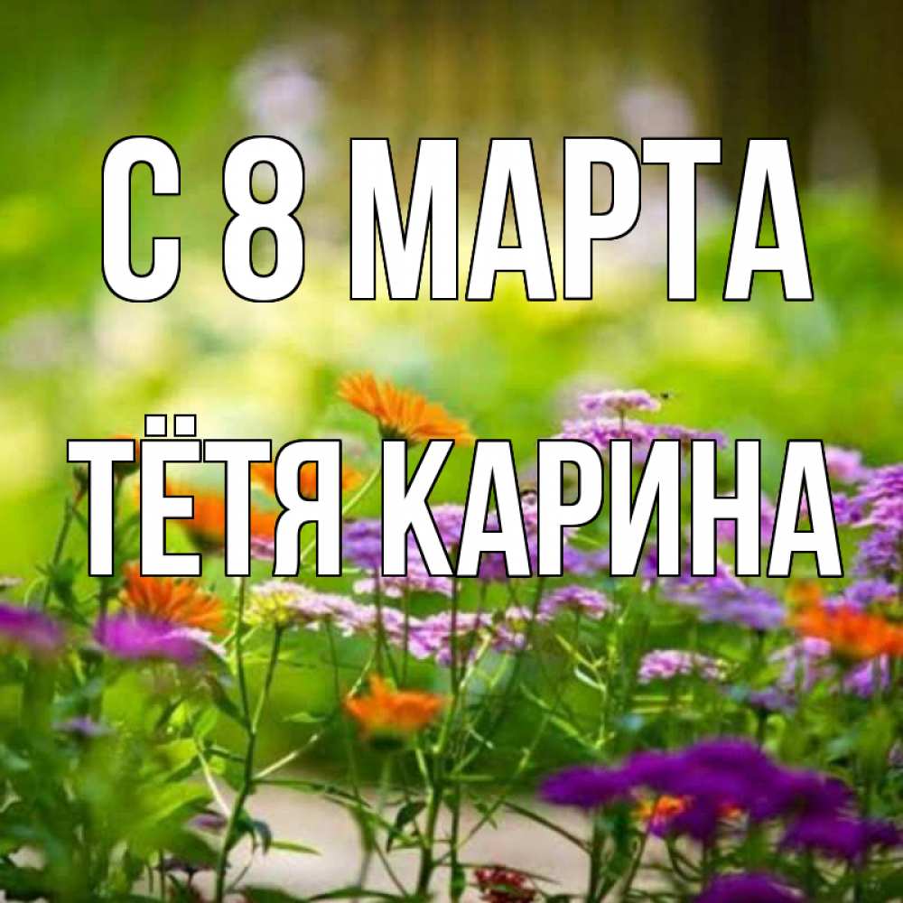 Открытка на каждый день с именем, Тётя-Карина С 8 МАРТА цветы Прикольная открытка с пожеланием онлайн скачать бесплатно 