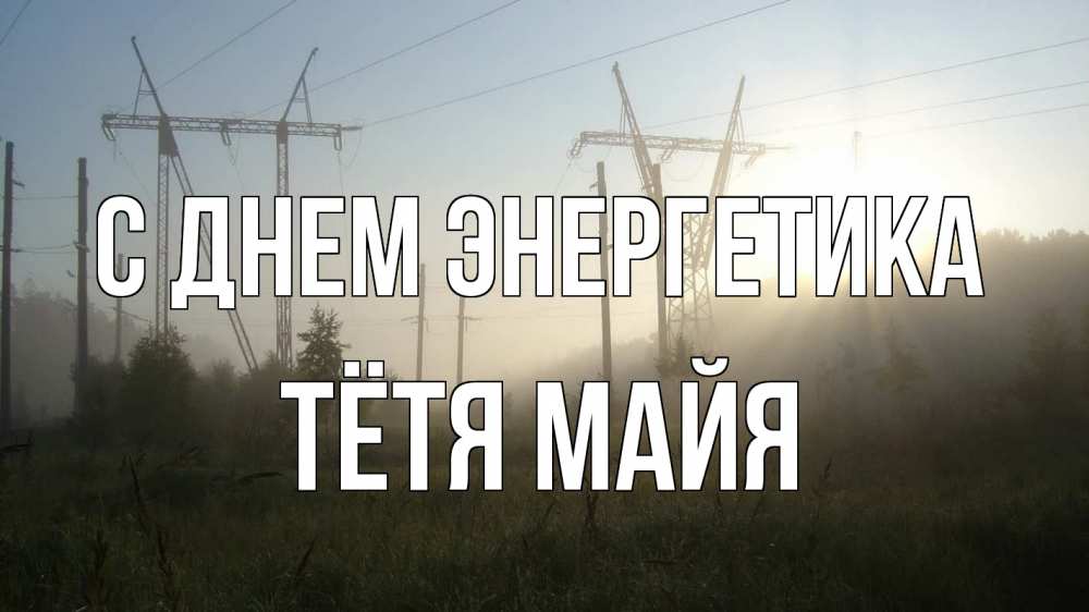 Открытка на каждый день с именем, Тётя-Майя С днем энергетика ЛЭП Прикольная открытка с пожеланием онлайн скачать бесплатно 