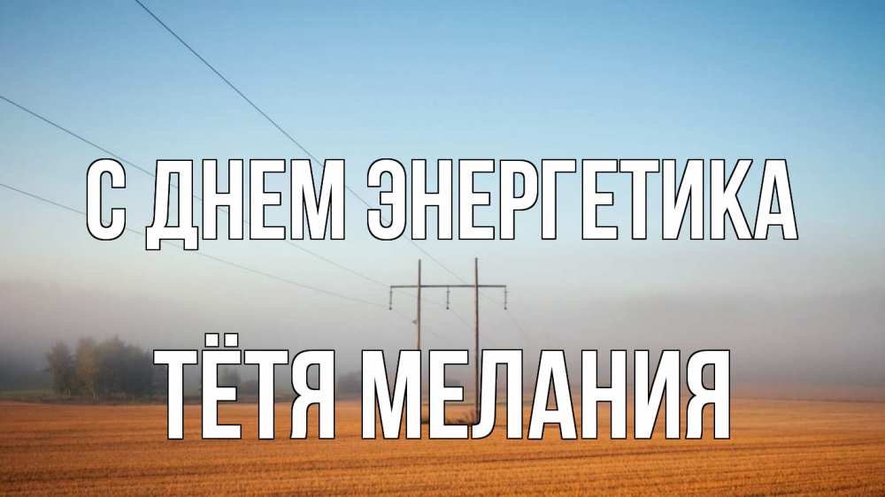 Открытка на каждый день с именем, Тётя-Мелания С днем энергетика ЛЭП столбы Прикольная открытка с пожеланием онлайн скачать бесплатно 