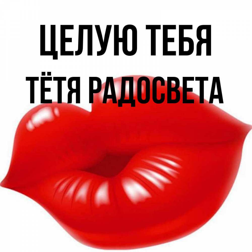 Открытка на каждый день с именем, Тётя-Радосвета Целую тебя губки надутые бантиком Прикольная открытка с пожеланием онлайн скачать бесплатно 