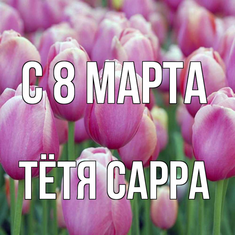 Открытка на каждый день с именем, Тётя-Сарра С 8 марта на международный женский день 3 Прикольная открытка с пожеланием онлайн скачать бесплатно 
