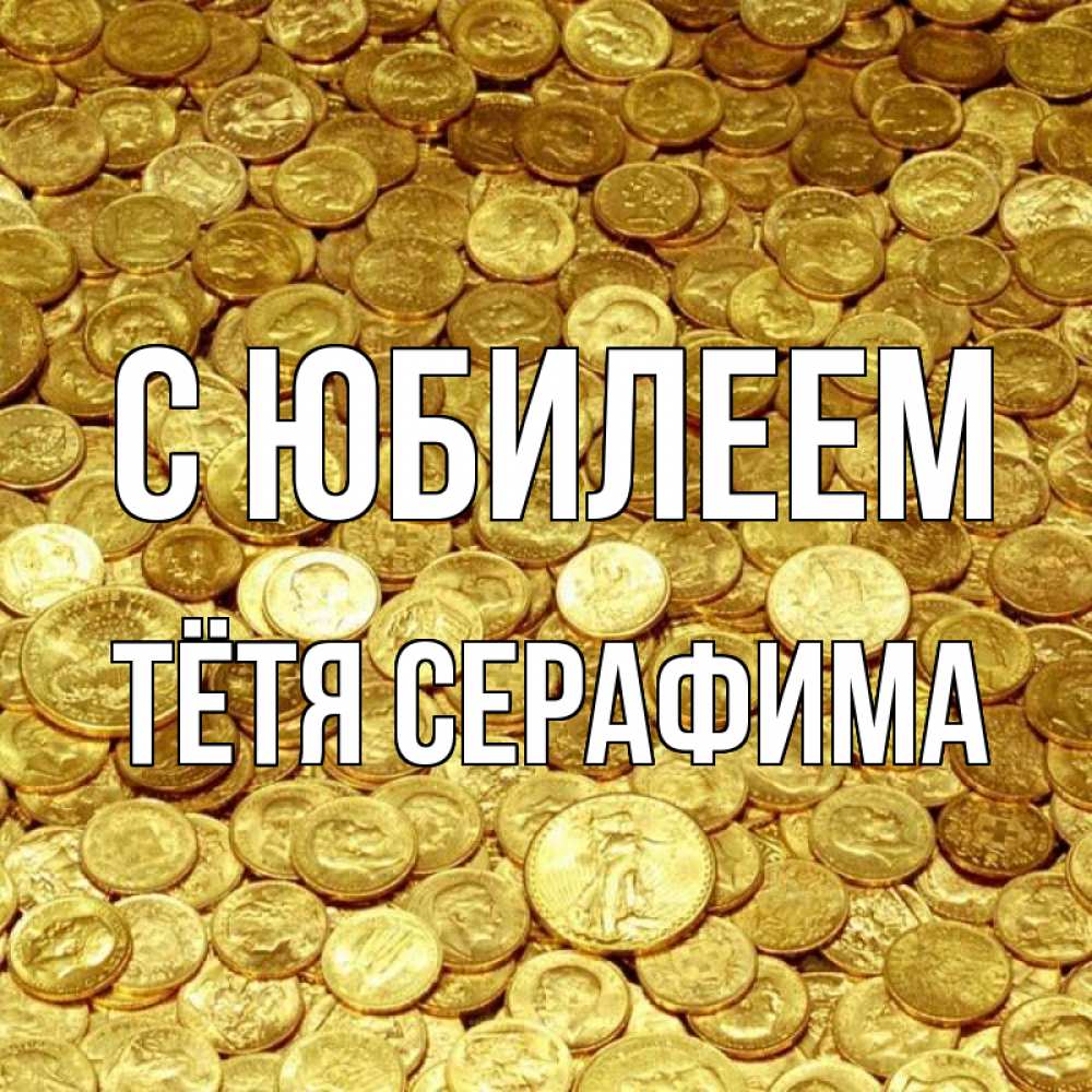 Открытка на каждый день с именем, Тётя-Серафима С юбилеем с пожеланием разбогатеть Прикольная открытка с пожеланием онлайн скачать бесплатно 