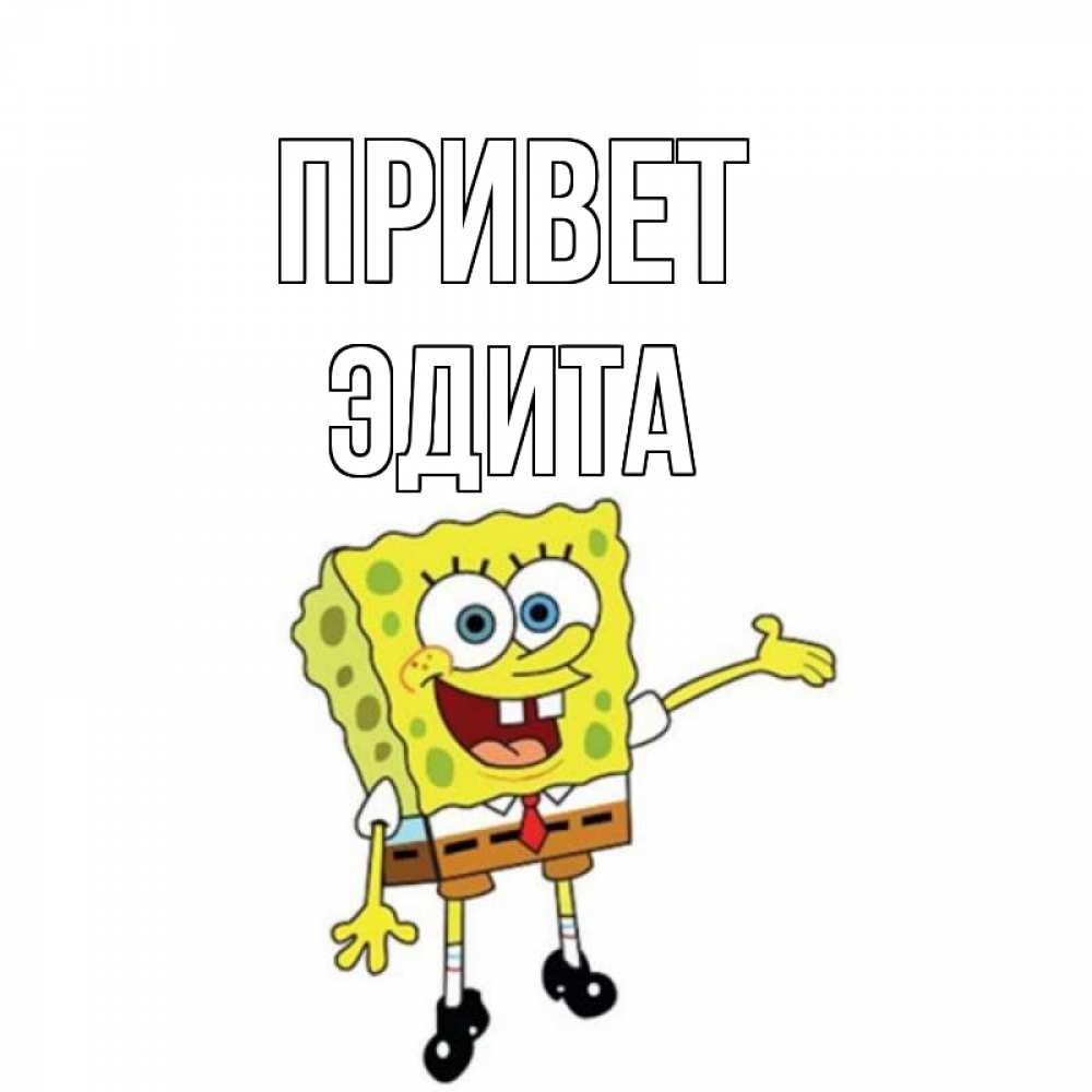 Открытка на каждый день с именем, Эдита Привет спанч Боб на позитиве Прикольная открытка с пожеланием онлайн скачать бесплатно 