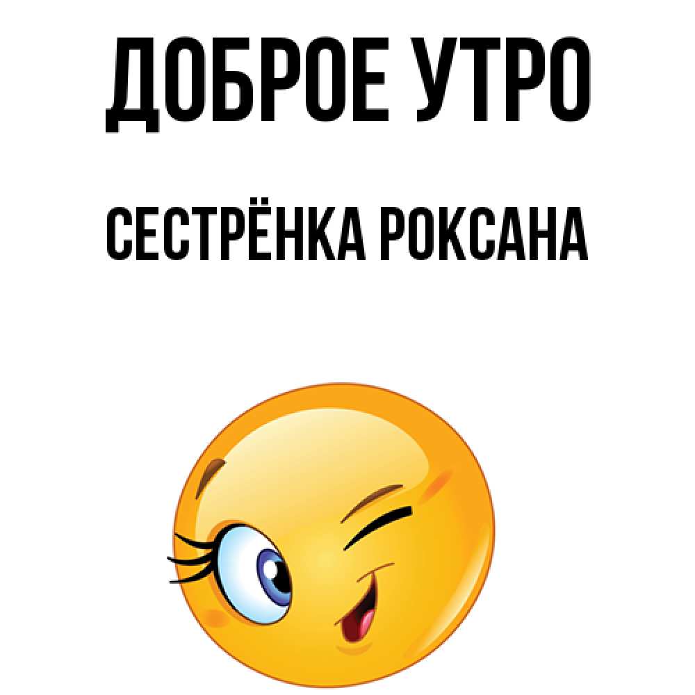 Открытка на каждый день с именем, Сестрёнка-Роксана Доброе утро хорошее настроение Прикольная открытка с пожеланием онлайн скачать бесплатно 