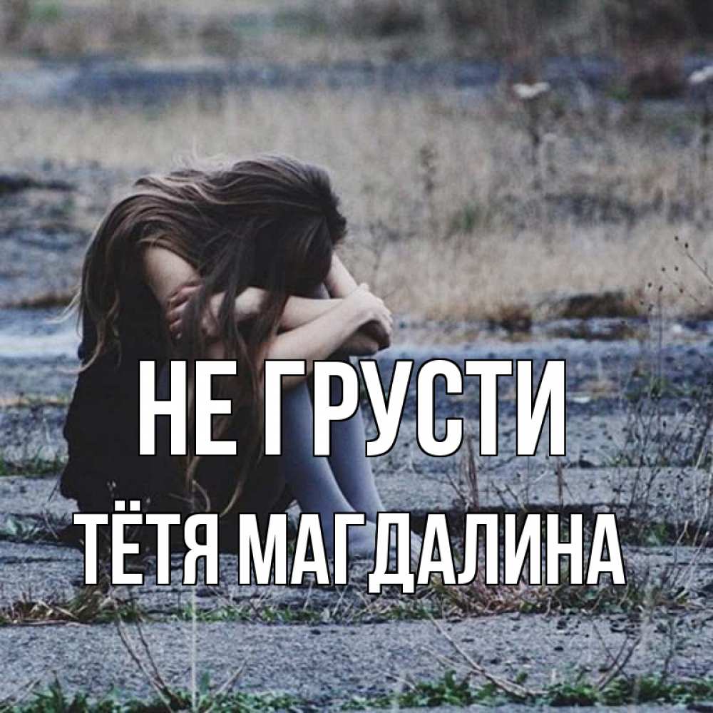 Открытка на каждый день с именем, Тётя-Магдалина Не грусти длинные волосы и камни Прикольная открытка с пожеланием онлайн скачать бесплатно 