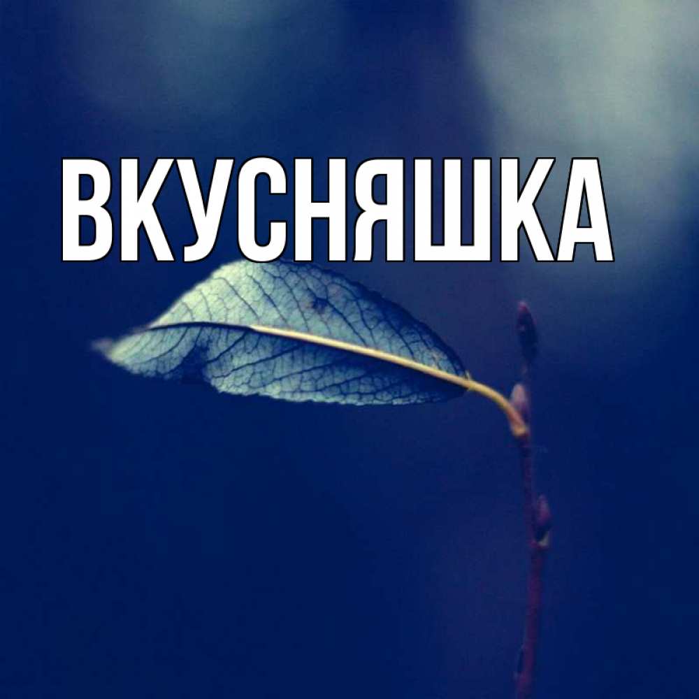 Открытка на каждый день с именем, Вкусняшка Главная растение Прикольная открытка с пожеланием онлайн скачать бесплатно 