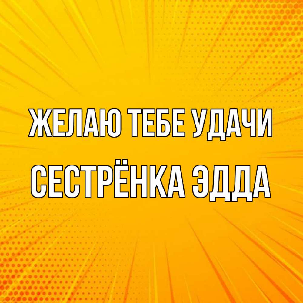 Открытка на каждый день с именем, Сестрёнка-Эдда Желаю тебе удачи фон Прикольная открытка с пожеланием онлайн скачать бесплатно 