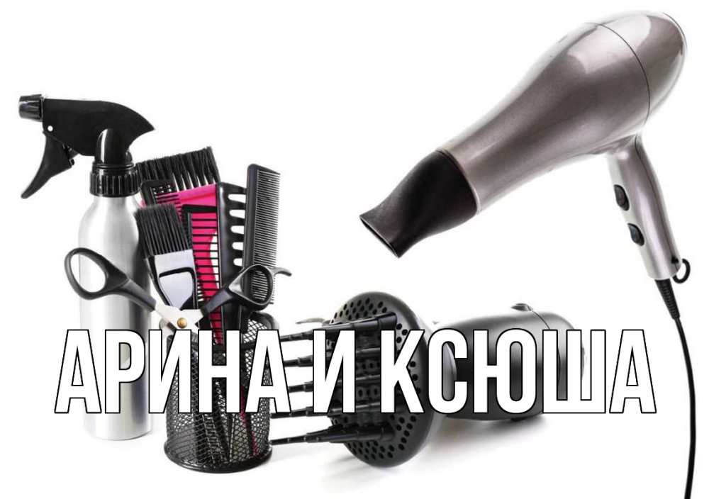 Открытка на каждый день с именем, Арина-и-Ксюша Главная расческа фен Прикольная открытка с пожеланием онлайн скачать бесплатно 