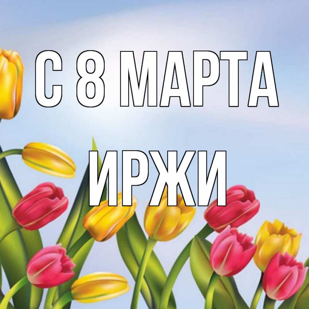 Открытка на каждый день с именем, Иржи С 8 МАРТА международный женский день Прикольная открытка с пожеланием онлайн скачать бесплатно 