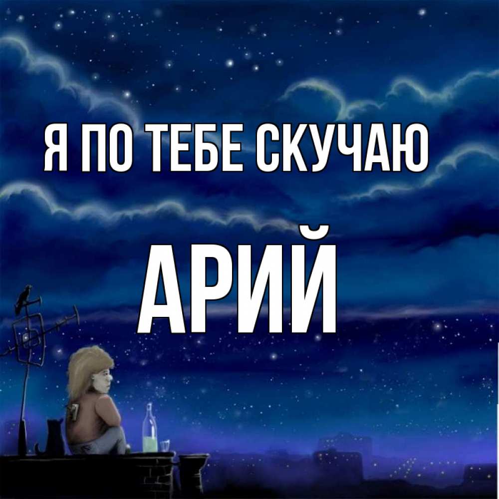Открытка на каждый день с именем, Арий Я по тебе скучаю на крыше 1 Прикольная открытка с пожеланием онлайн скачать бесплатно 