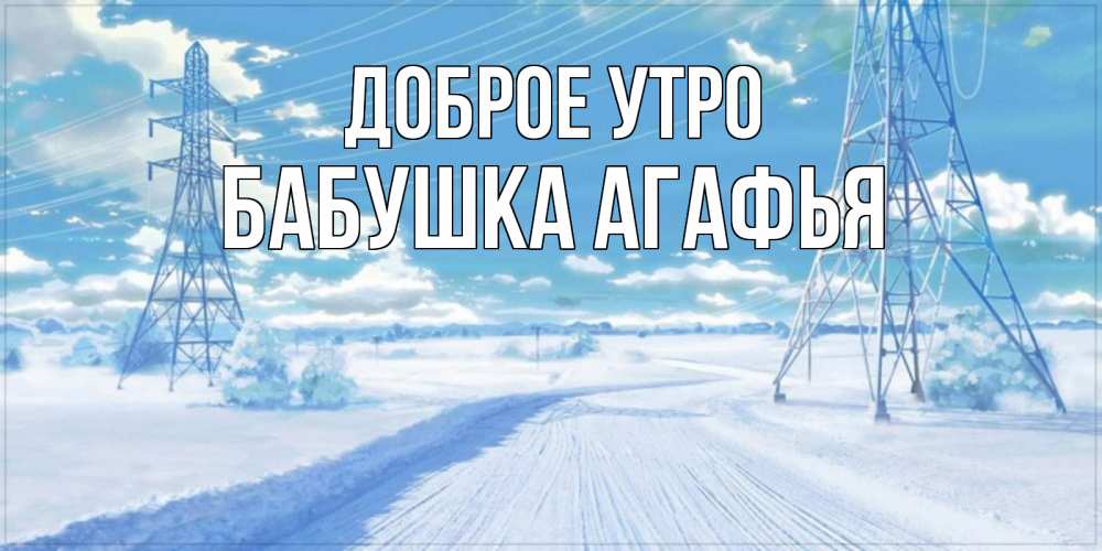 Открытка на каждый день с именем, Бабушка-Агафья Доброе утро зимняя открытка Прикольная открытка с пожеланием онлайн скачать бесплатно 