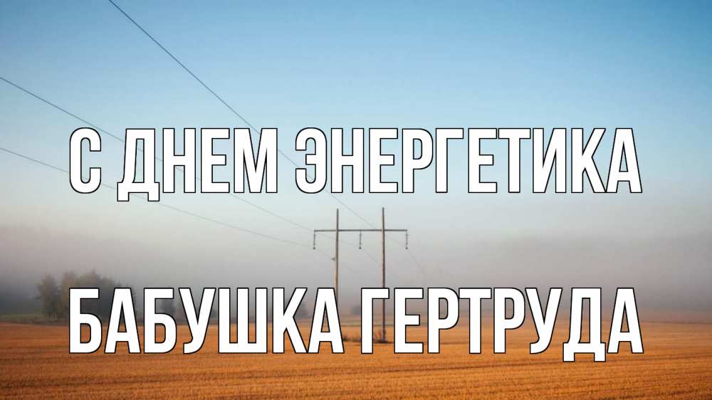 Открытка на каждый день с именем, Бабушка-Гертруда С днем энергетика ЛЭП столбы Прикольная открытка с пожеланием онлайн скачать бесплатно 