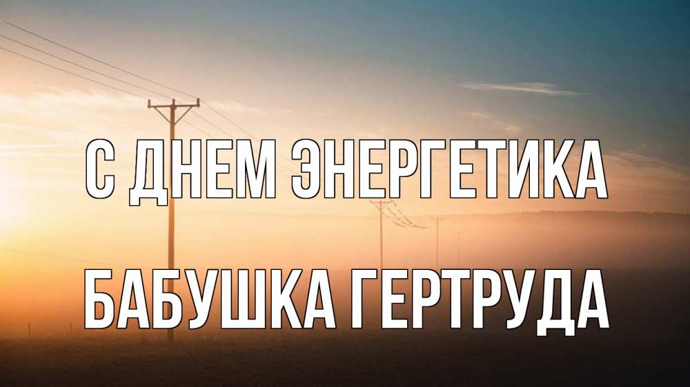 Открытка на каждый день с именем, Бабушка-Гертруда С днем энергетика дымка столбы провода Прикольная открытка с пожеланием онлайн скачать бесплатно 