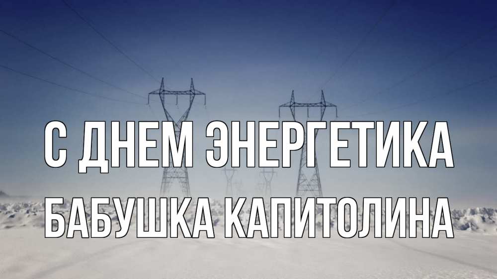 Открытка на каждый день с именем, Бабушка-Капитолина С днем энергетика снег зима Прикольная открытка с пожеланием онлайн скачать бесплатно 