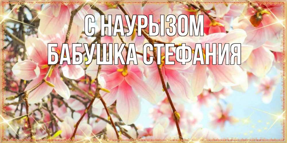 Открытка на каждый день с именем, Бабушка-Стефания С наурызом цветы деревьев на праздник весны наурыз Прикольная открытка с пожеланием онлайн скачать бесплатно 