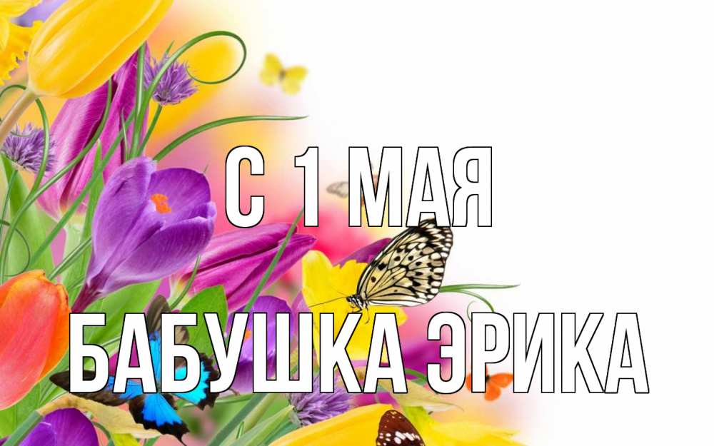 Открытка на каждый день с именем, Бабушка-Эрика С 1 мая С 1 мая Прикольная открытка с пожеланием онлайн скачать бесплатно 
