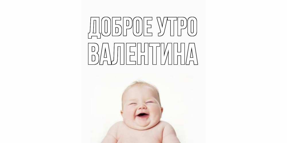 Открытка на каждый день с именем, Валентина Доброе утро малыш с улыбкой Прикольная открытка с пожеланием онлайн скачать бесплатно 