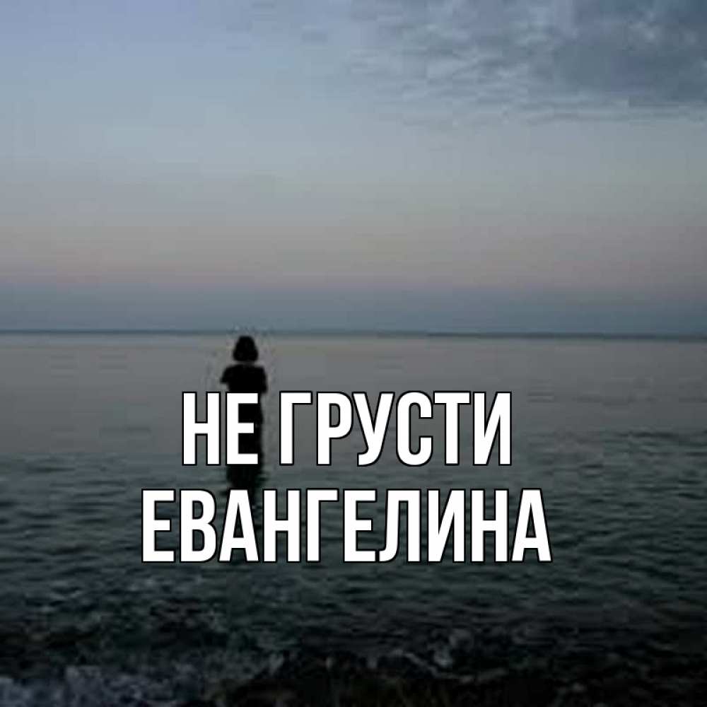 Открытка на каждый день с именем, Евангелина Не грусти девушка Прикольная открытка с пожеланием онлайн скачать бесплатно 