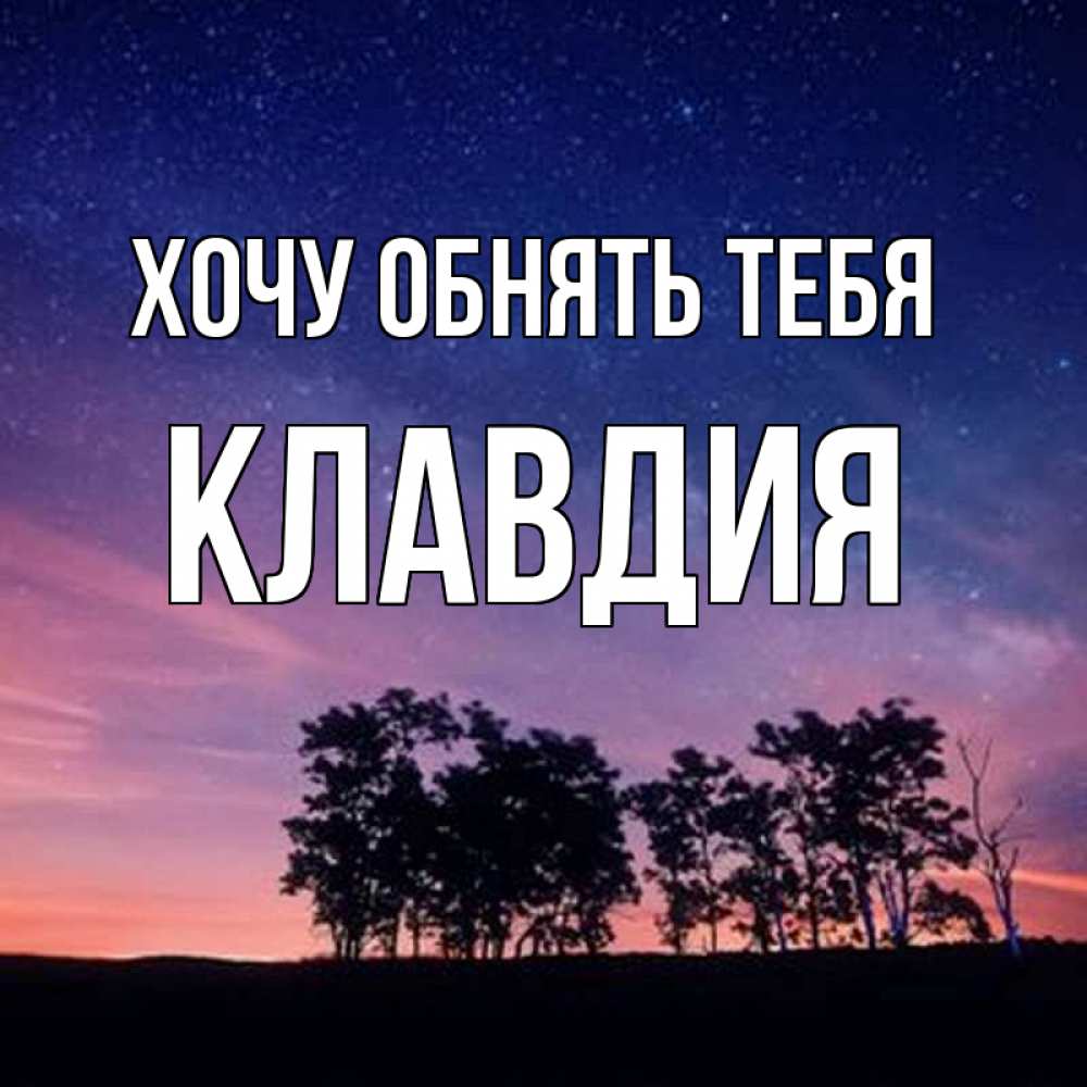Открытка на каждый день с именем, Клавдия Хочу обнять тебя силуэты деревьев Прикольная открытка с пожеланием онлайн скачать бесплатно 
