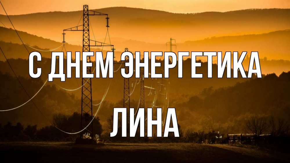Открытка на каждый день с именем, Лина С днем энергетика ЛЭП провода горы закат Прикольная открытка с пожеланием онлайн скачать бесплатно 