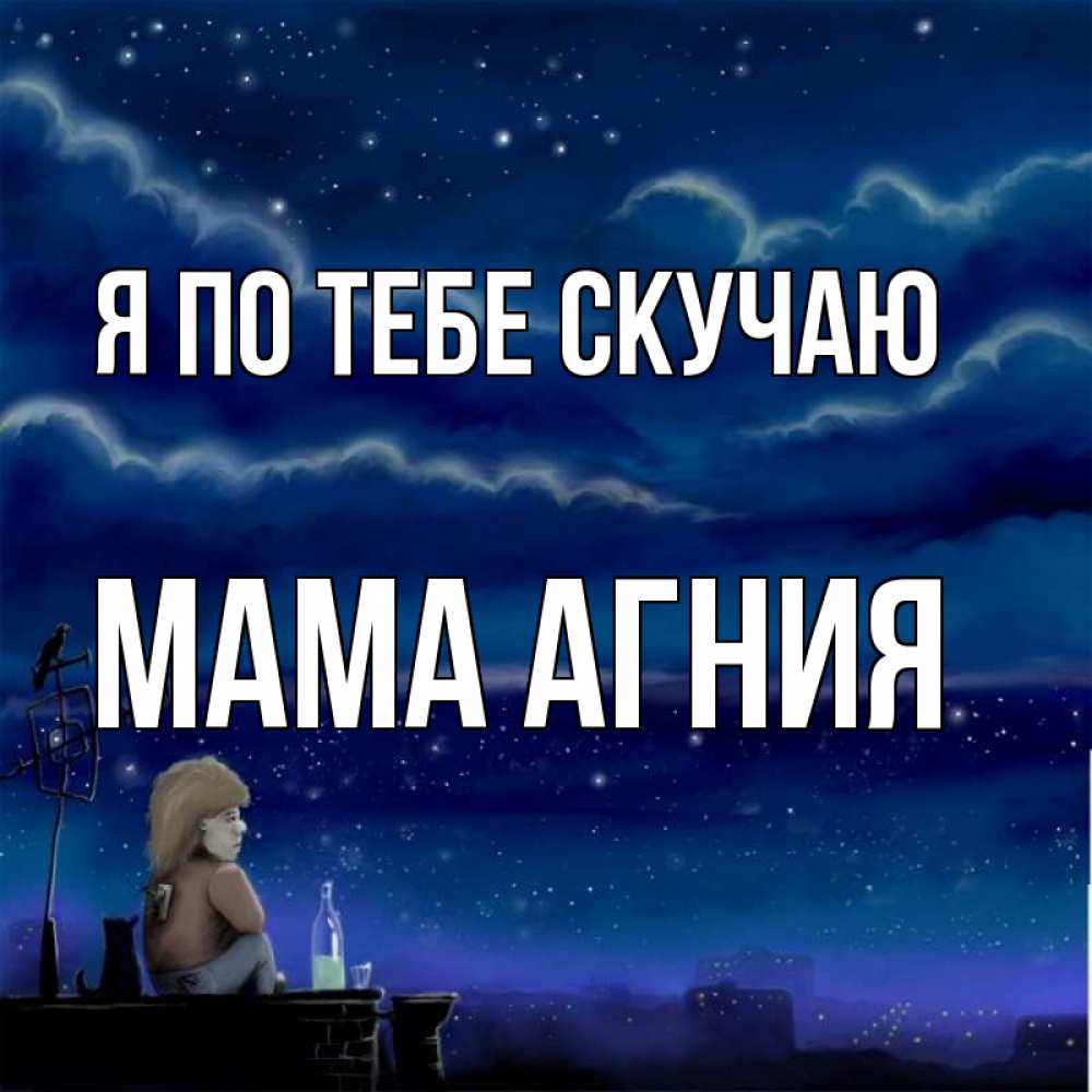 Открытка на каждый день с именем, Мама-Агния Я по тебе скучаю на крыше 1 Прикольная открытка с пожеланием онлайн скачать бесплатно 