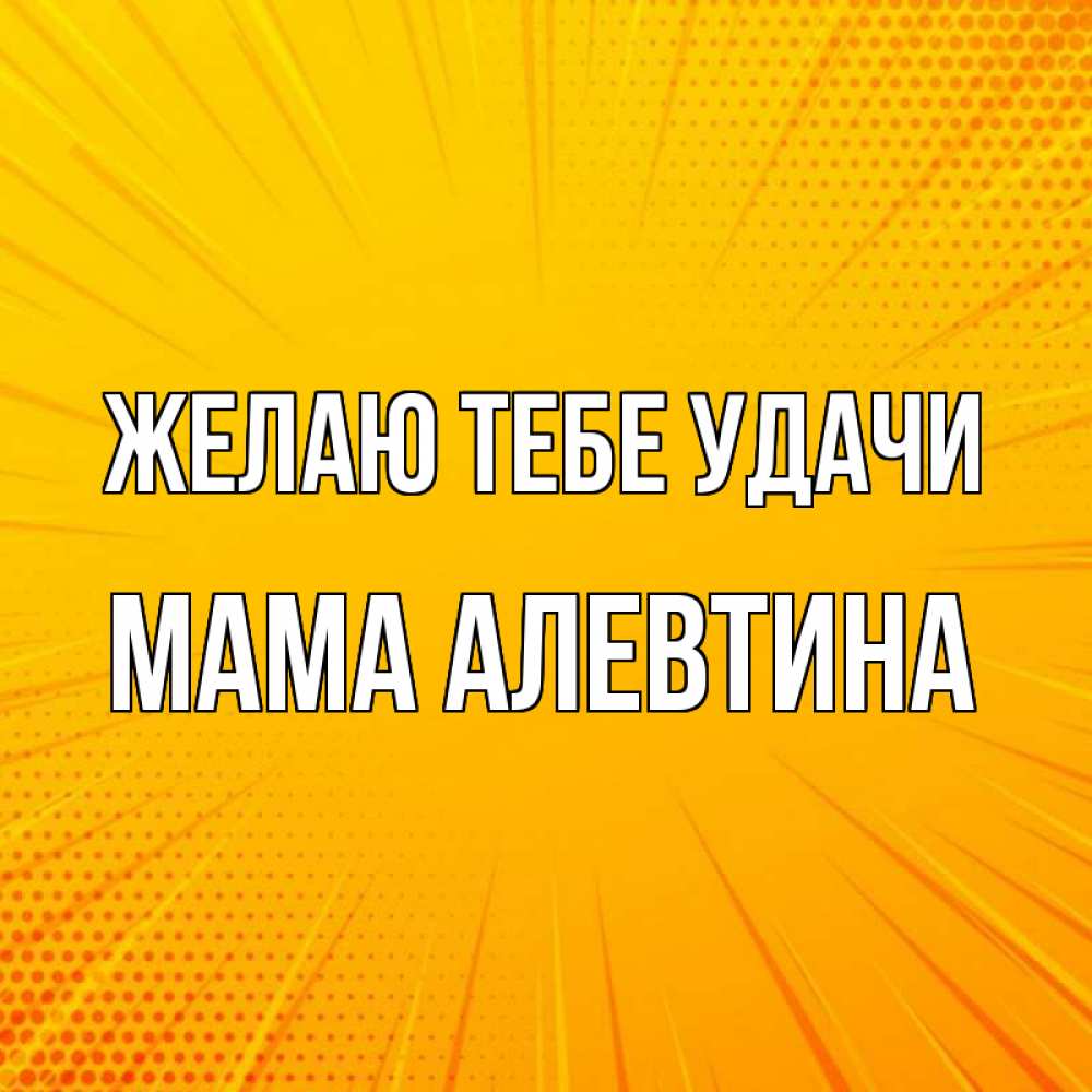 Открытка на каждый день с именем, Мама-Алевтина Желаю тебе удачи фон Прикольная открытка с пожеланием онлайн скачать бесплатно 