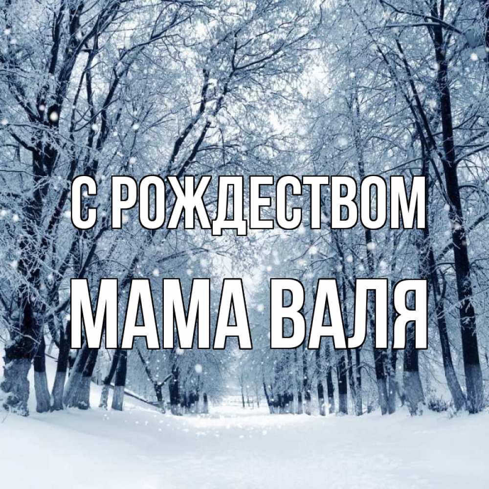 Открытка на каждый день с именем, Мама-Валя С рождеством снег, лес, парк Прикольная открытка с пожеланием онлайн скачать бесплатно 