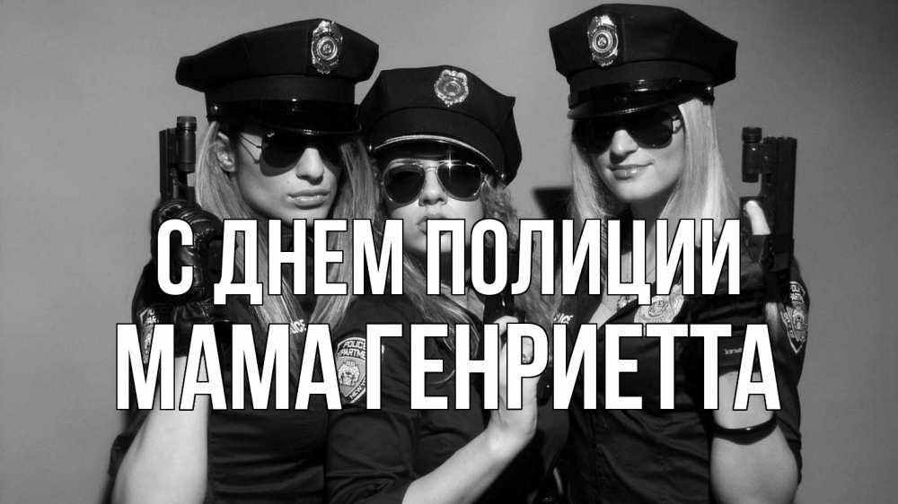 Открытка на каждый день с именем, Мама-Генриетта С днем полиции полиция девушки Прикольная открытка с пожеланием онлайн скачать бесплатно 