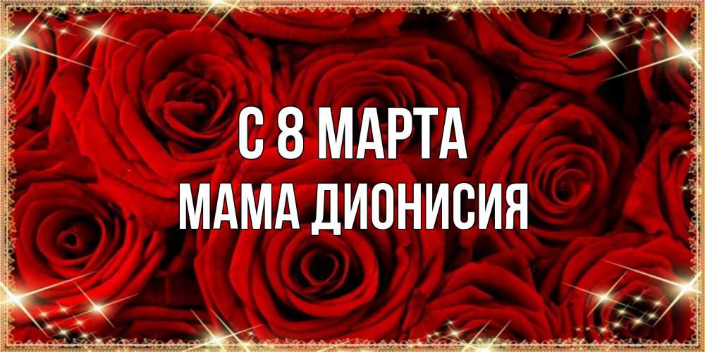 Открытка на каждый день с именем, Мама-Дионисия С 8 марта открытка для любимой Прикольная открытка с пожеланием онлайн скачать бесплатно 
