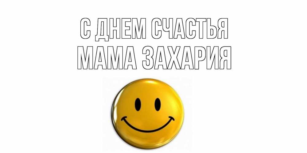 Открытка на каждый день с именем, Мама-Захария С днем счастья смайл Прикольная открытка с пожеланием онлайн скачать бесплатно 
