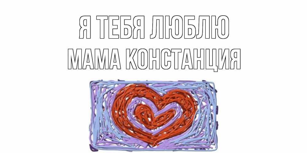 Открытка на каждый день с именем, Мама-Констанция Я тебя люблю сердце Прикольная открытка с пожеланием онлайн скачать бесплатно 