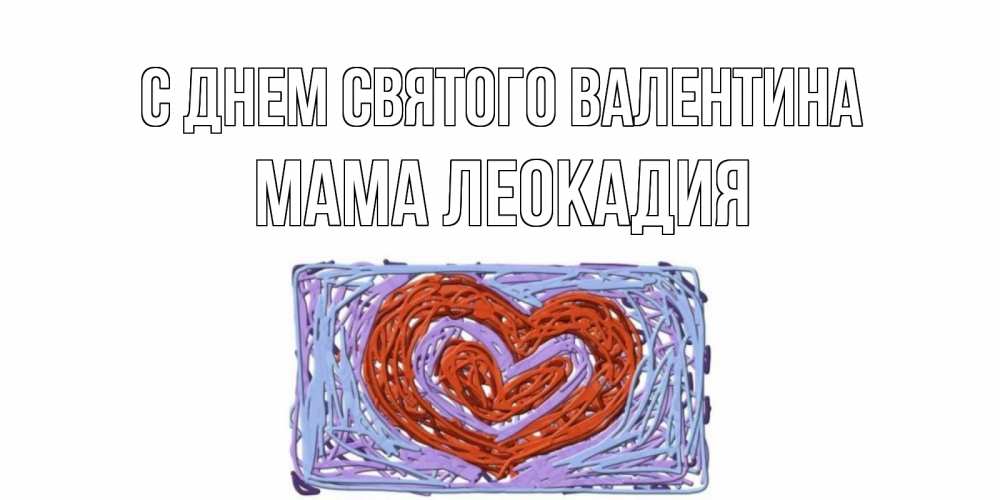 Открытка на каждый день с именем, Мама-Леокадия С днем Святого Валентина красное сердечко для валентинки Прикольная открытка с пожеланием онлайн скачать бесплатно 