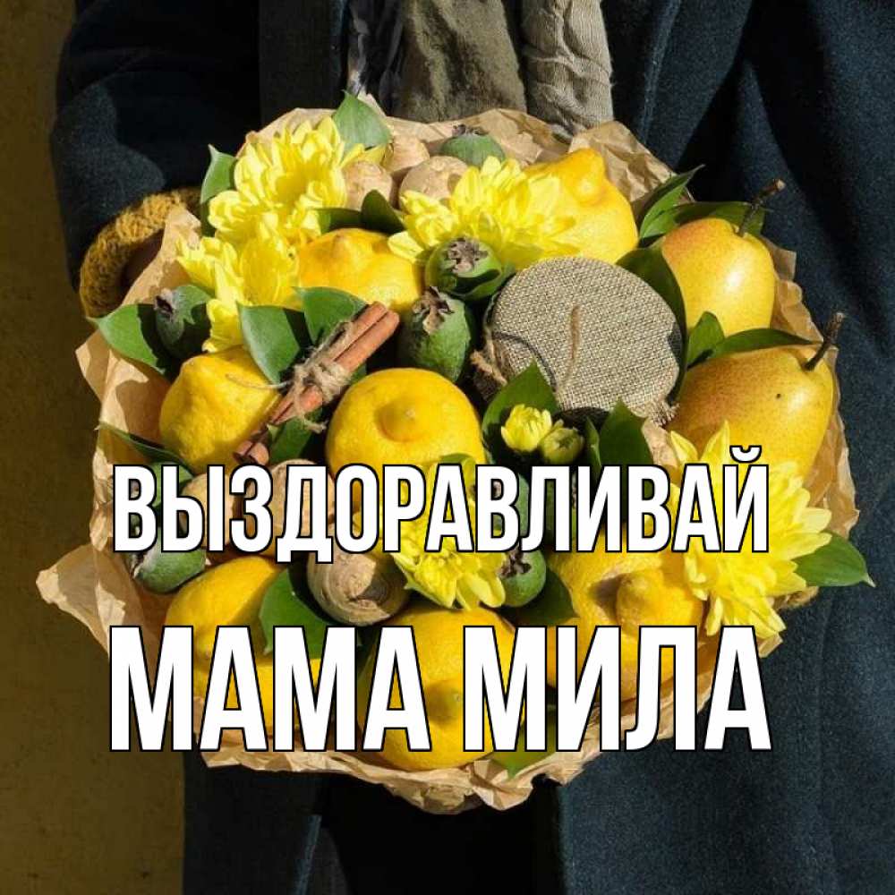 Открытка на каждый день с именем, Мама-Мила Выздоравливай букет витаминов Прикольная открытка с пожеланием онлайн скачать бесплатно 