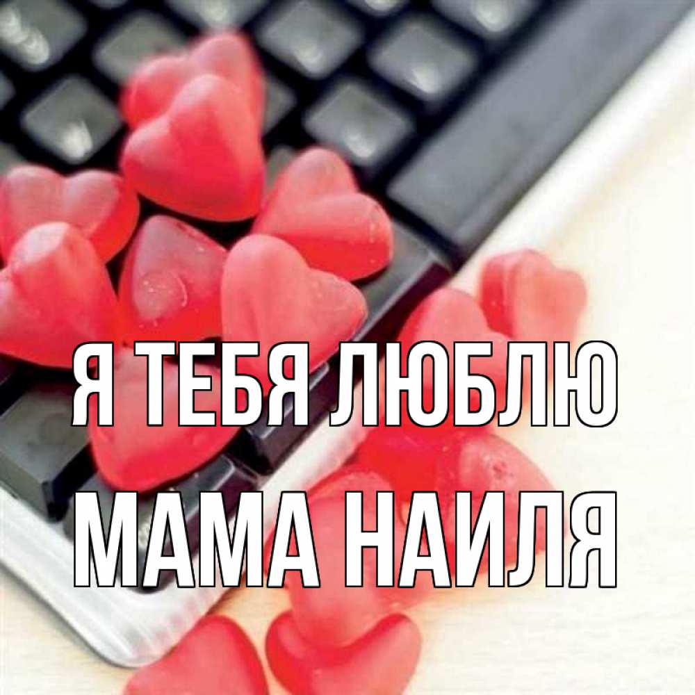 Открытка на каждый день с именем, Мама-Наиля Я тебя люблю конфеты в виде сердец Прикольная открытка с пожеланием онлайн скачать бесплатно 