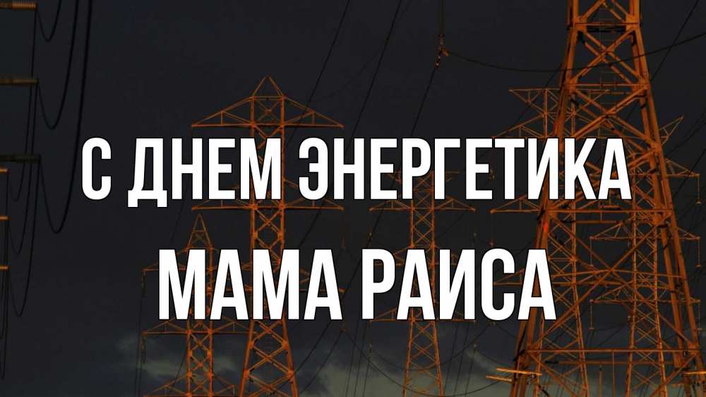 Открытка на каждый день с именем, Мама-Раиса С днем энергетика ночь, лэп Прикольная открытка с пожеланием онлайн скачать бесплатно 
