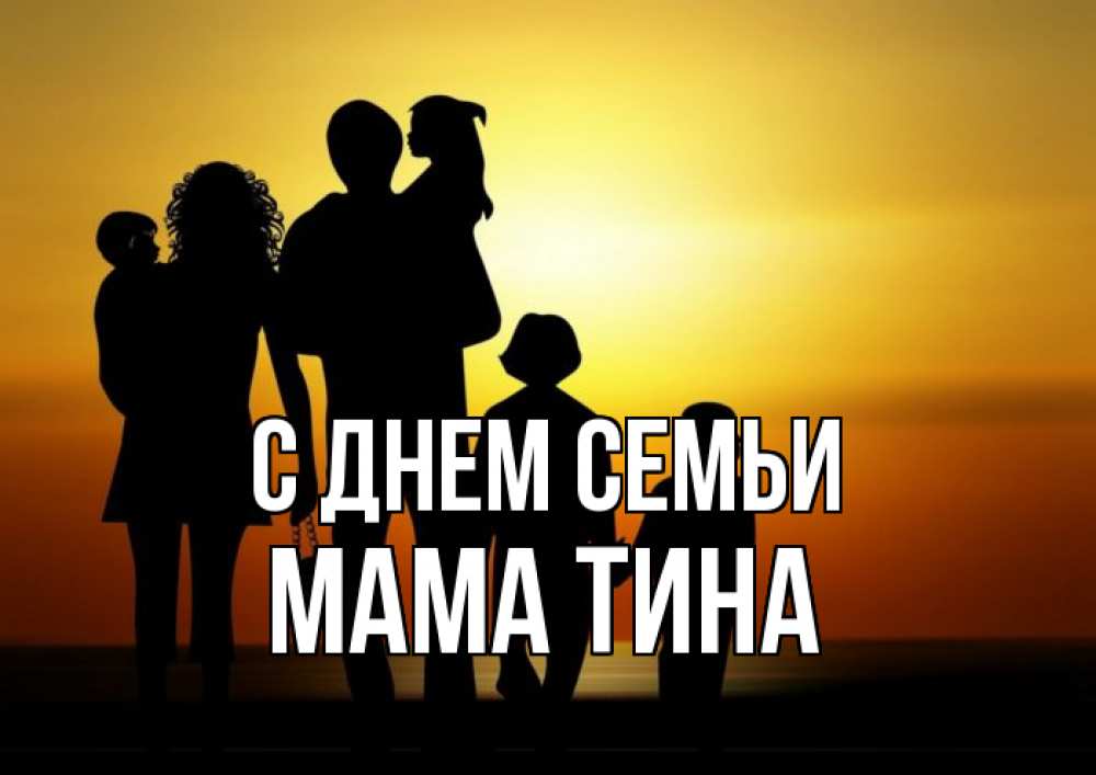 Открытка на каждый день с именем, Мама-Тина С днем семьи Семья, закат, мама, папа, дети Прикольная открытка с пожеланием онлайн скачать бесплатно 